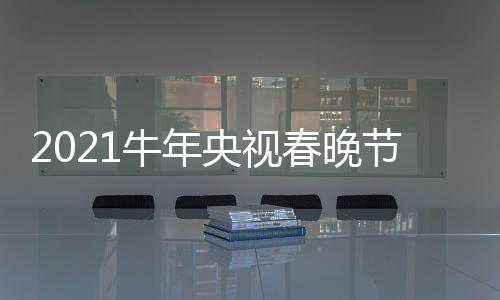 央视单官节目几点直播主阵容牛年春晚持人方时间